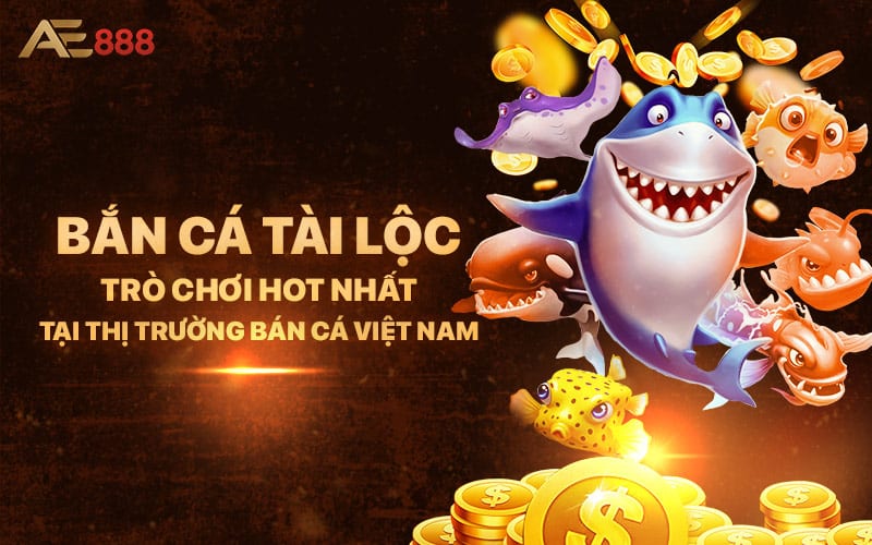 Bắn Cá Tài Lộc – Trò Chơi Hot Nhất Tại Thị Trường Bán Cá Việt Nam